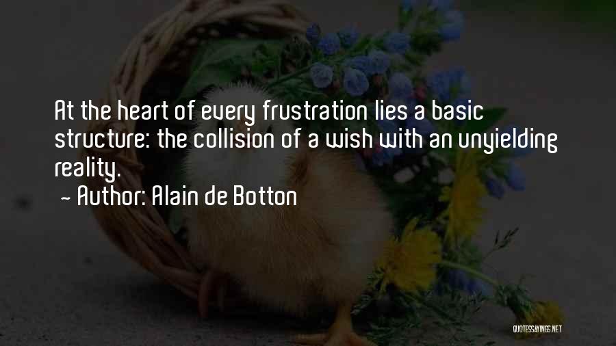 Alain De Botton Quotes: At The Heart Of Every Frustration Lies A Basic Structure: The Collision Of A Wish With An Unyielding Reality.