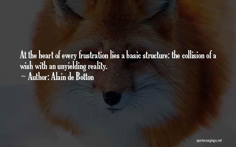 Alain De Botton Quotes: At The Heart Of Every Frustration Lies A Basic Structure: The Collision Of A Wish With An Unyielding Reality.