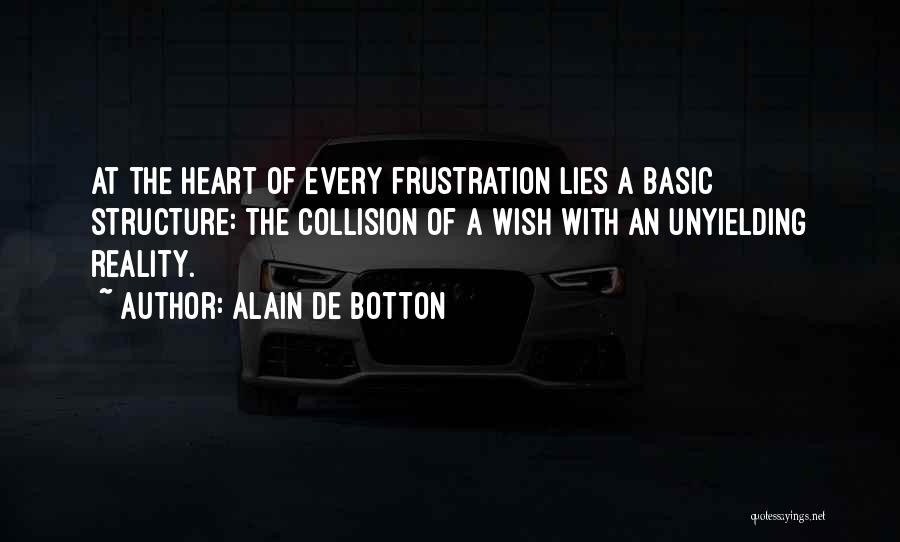 Alain De Botton Quotes: At The Heart Of Every Frustration Lies A Basic Structure: The Collision Of A Wish With An Unyielding Reality.
