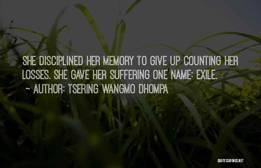 Tsering Wangmo Dhompa Quotes: She Disciplined Her Memory To Give Up Counting Her Losses. She Gave Her Suffering One Name: Exile.