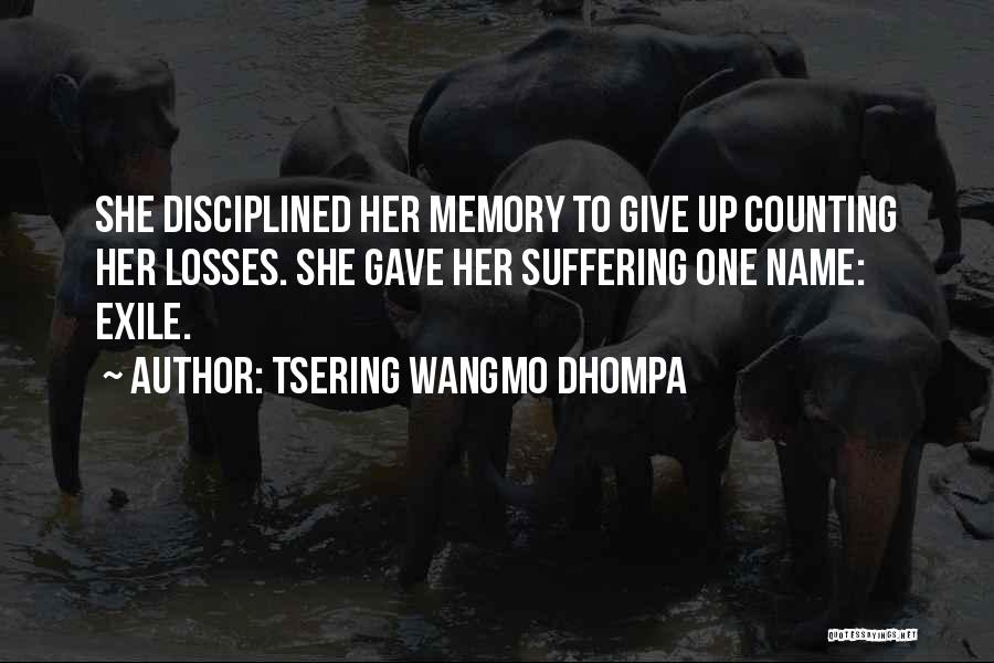 Tsering Wangmo Dhompa Quotes: She Disciplined Her Memory To Give Up Counting Her Losses. She Gave Her Suffering One Name: Exile.