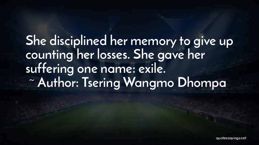 Tsering Wangmo Dhompa Quotes: She Disciplined Her Memory To Give Up Counting Her Losses. She Gave Her Suffering One Name: Exile.