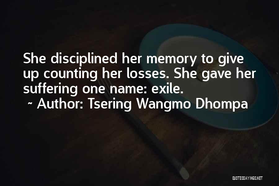 Tsering Wangmo Dhompa Quotes: She Disciplined Her Memory To Give Up Counting Her Losses. She Gave Her Suffering One Name: Exile.