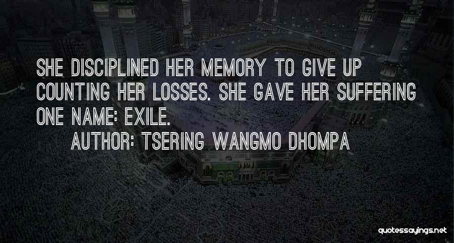 Tsering Wangmo Dhompa Quotes: She Disciplined Her Memory To Give Up Counting Her Losses. She Gave Her Suffering One Name: Exile.