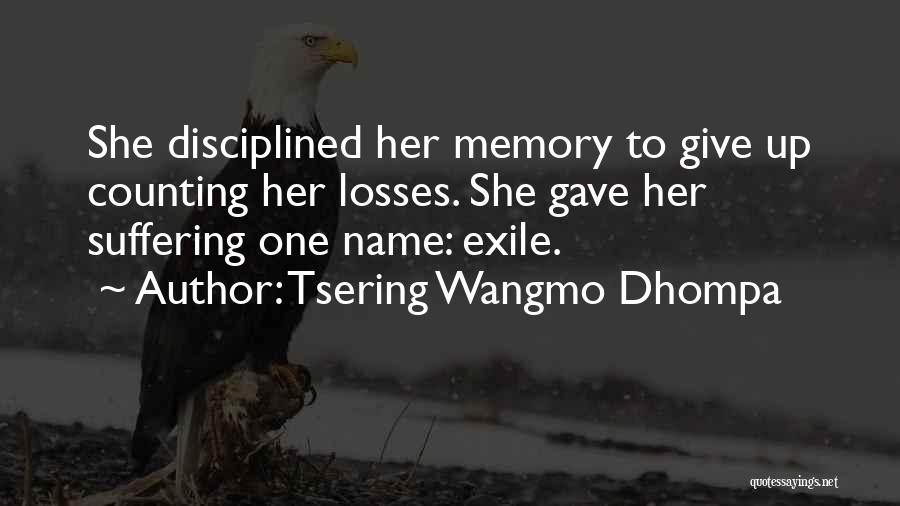 Tsering Wangmo Dhompa Quotes: She Disciplined Her Memory To Give Up Counting Her Losses. She Gave Her Suffering One Name: Exile.