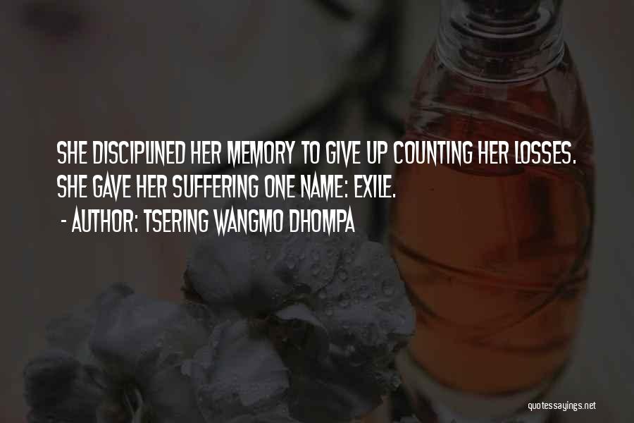 Tsering Wangmo Dhompa Quotes: She Disciplined Her Memory To Give Up Counting Her Losses. She Gave Her Suffering One Name: Exile.