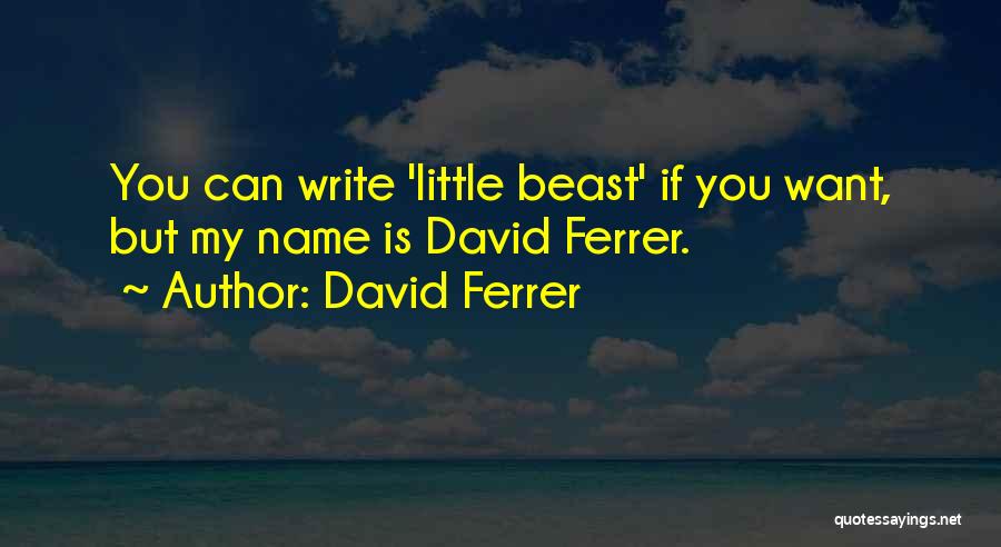 David Ferrer Quotes: You Can Write 'little Beast' If You Want, But My Name Is David Ferrer.