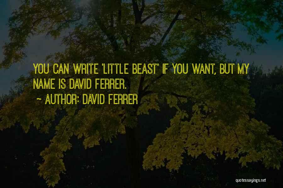 David Ferrer Quotes: You Can Write 'little Beast' If You Want, But My Name Is David Ferrer.