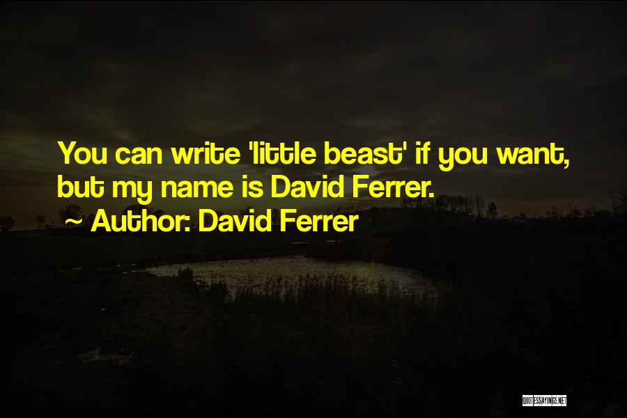 David Ferrer Quotes: You Can Write 'little Beast' If You Want, But My Name Is David Ferrer.