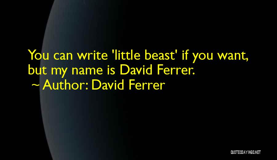 David Ferrer Quotes: You Can Write 'little Beast' If You Want, But My Name Is David Ferrer.