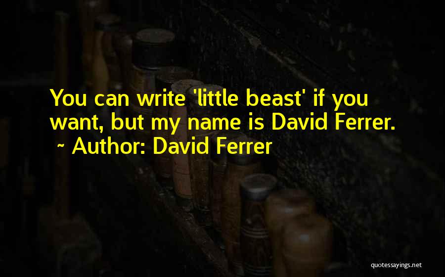 David Ferrer Quotes: You Can Write 'little Beast' If You Want, But My Name Is David Ferrer.