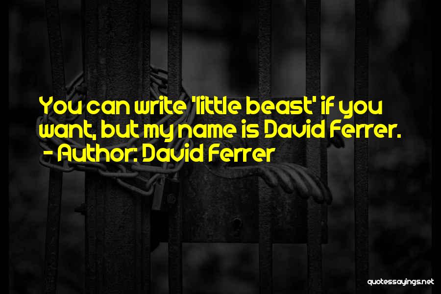 David Ferrer Quotes: You Can Write 'little Beast' If You Want, But My Name Is David Ferrer.