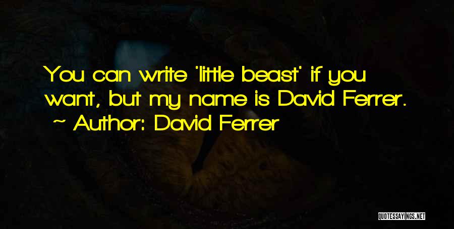 David Ferrer Quotes: You Can Write 'little Beast' If You Want, But My Name Is David Ferrer.