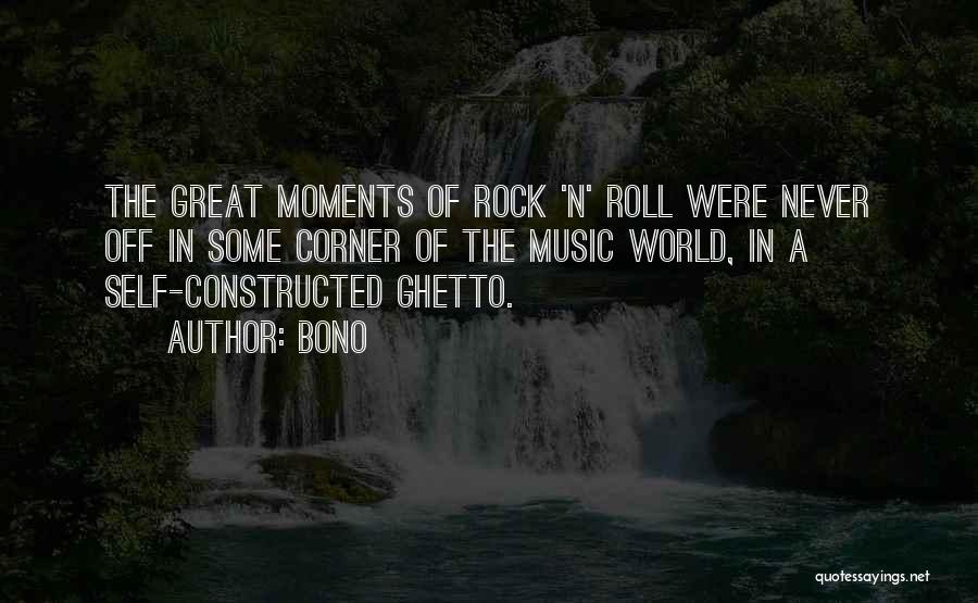Bono Quotes: The Great Moments Of Rock 'n' Roll Were Never Off In Some Corner Of The Music World, In A Self-constructed