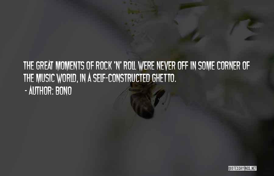 Bono Quotes: The Great Moments Of Rock 'n' Roll Were Never Off In Some Corner Of The Music World, In A Self-constructed