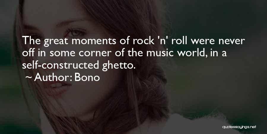 Bono Quotes: The Great Moments Of Rock 'n' Roll Were Never Off In Some Corner Of The Music World, In A Self-constructed