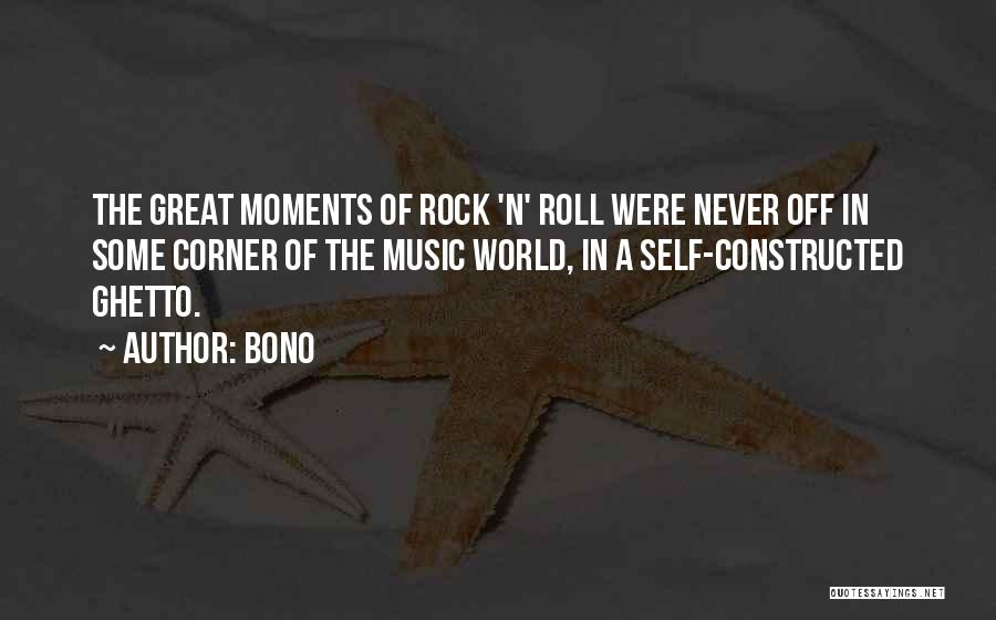 Bono Quotes: The Great Moments Of Rock 'n' Roll Were Never Off In Some Corner Of The Music World, In A Self-constructed
