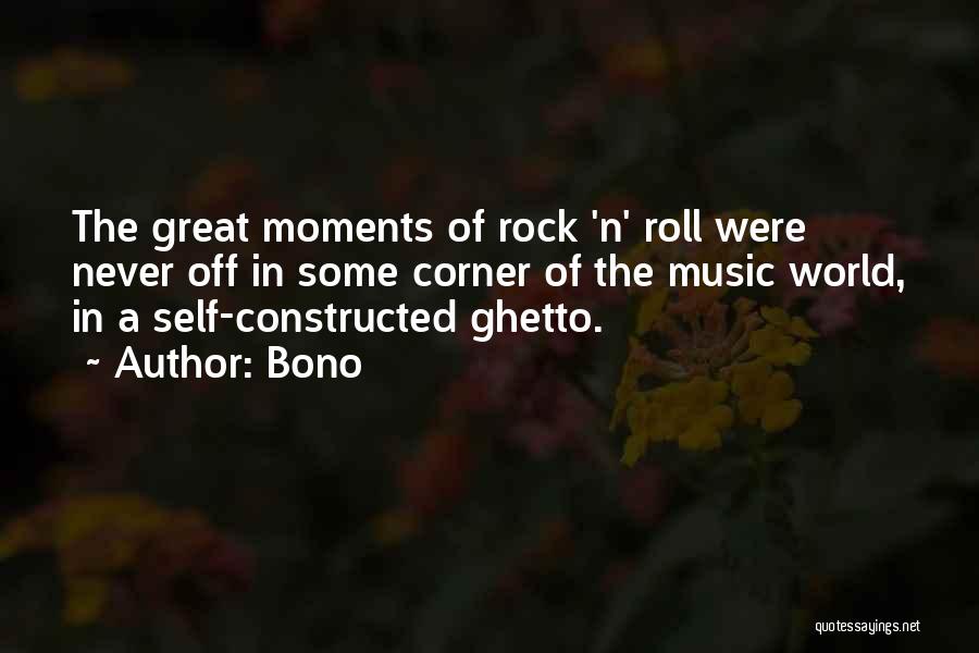Bono Quotes: The Great Moments Of Rock 'n' Roll Were Never Off In Some Corner Of The Music World, In A Self-constructed