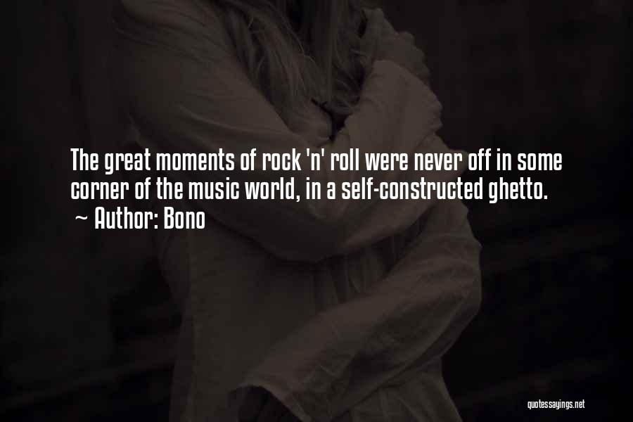 Bono Quotes: The Great Moments Of Rock 'n' Roll Were Never Off In Some Corner Of The Music World, In A Self-constructed