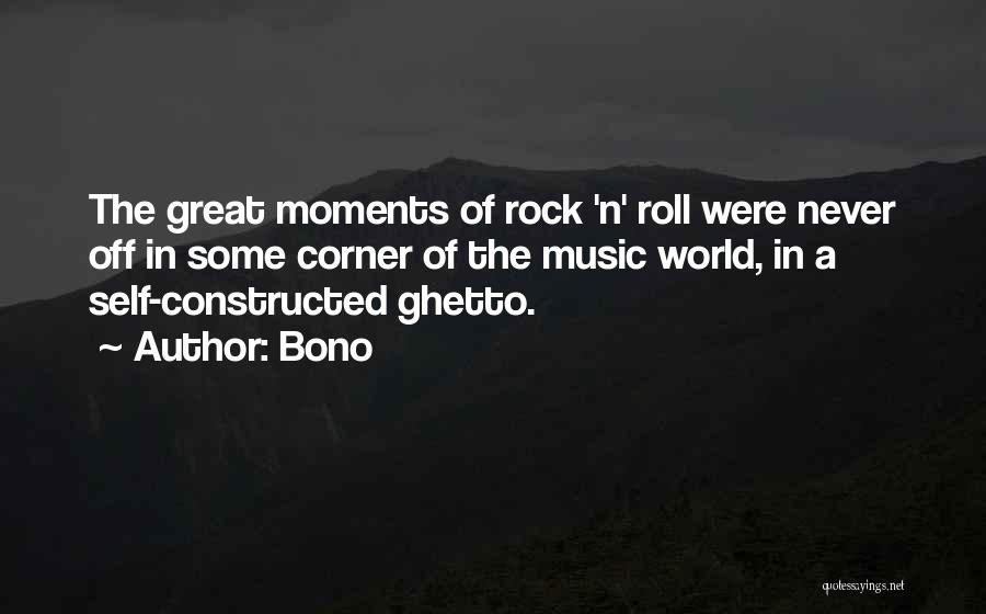 Bono Quotes: The Great Moments Of Rock 'n' Roll Were Never Off In Some Corner Of The Music World, In A Self-constructed