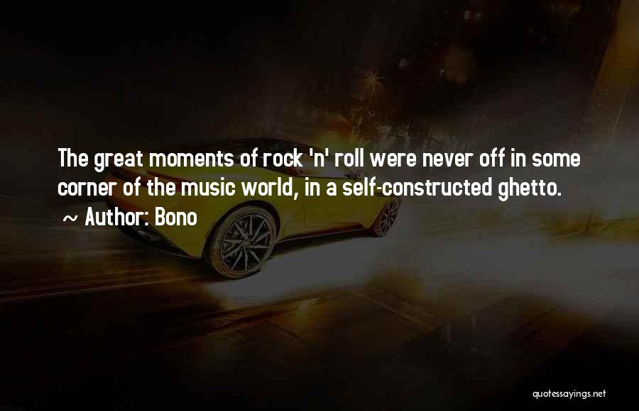 Bono Quotes: The Great Moments Of Rock 'n' Roll Were Never Off In Some Corner Of The Music World, In A Self-constructed