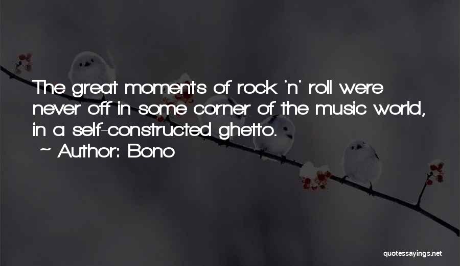Bono Quotes: The Great Moments Of Rock 'n' Roll Were Never Off In Some Corner Of The Music World, In A Self-constructed