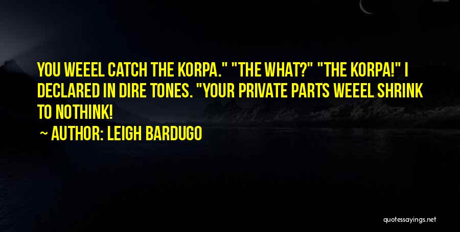 Leigh Bardugo Quotes: You Weeel Catch The Korpa. The What? The Korpa! I Declared In Dire Tones. Your Private Parts Weeel Shrink To