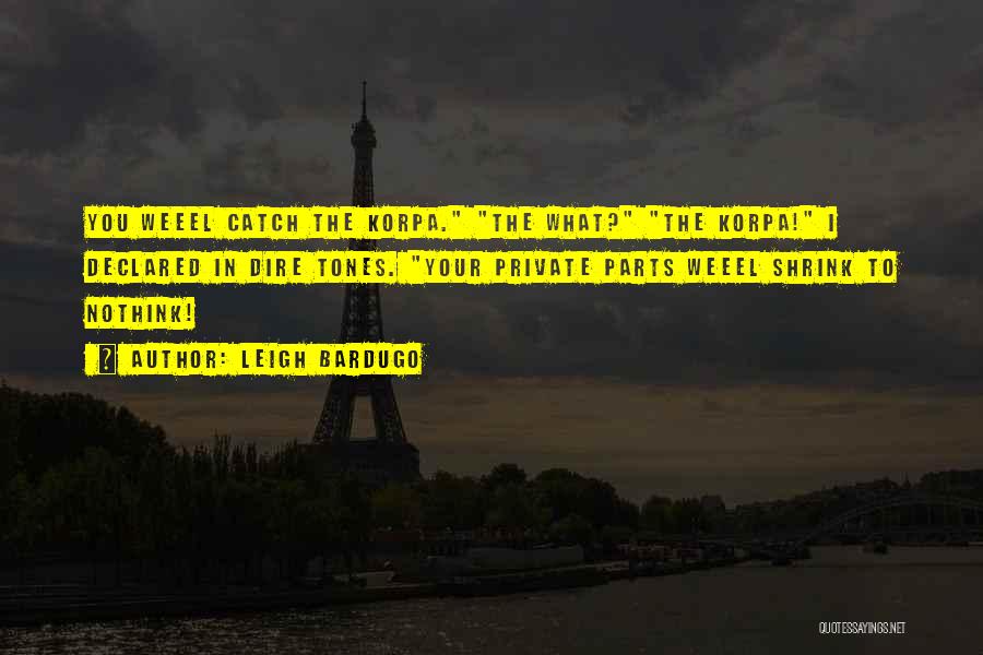 Leigh Bardugo Quotes: You Weeel Catch The Korpa. The What? The Korpa! I Declared In Dire Tones. Your Private Parts Weeel Shrink To