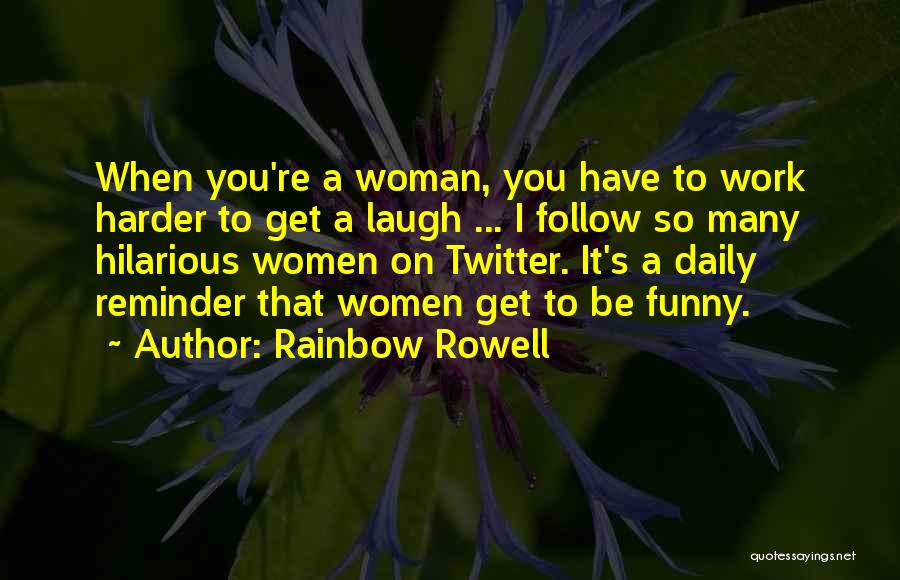 Rainbow Rowell Quotes: When You're A Woman, You Have To Work Harder To Get A Laugh ... I Follow So Many Hilarious Women