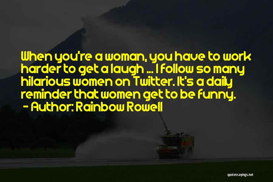 Rainbow Rowell Quotes: When You're A Woman, You Have To Work Harder To Get A Laugh ... I Follow So Many Hilarious Women