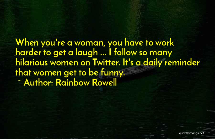 Rainbow Rowell Quotes: When You're A Woman, You Have To Work Harder To Get A Laugh ... I Follow So Many Hilarious Women