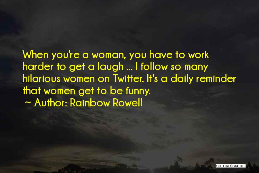 Rainbow Rowell Quotes: When You're A Woman, You Have To Work Harder To Get A Laugh ... I Follow So Many Hilarious Women