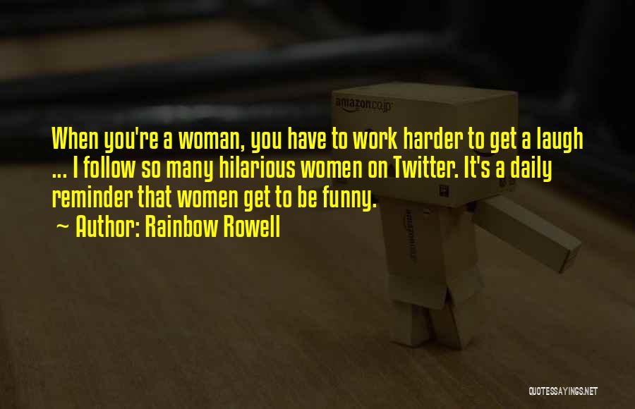 Rainbow Rowell Quotes: When You're A Woman, You Have To Work Harder To Get A Laugh ... I Follow So Many Hilarious Women