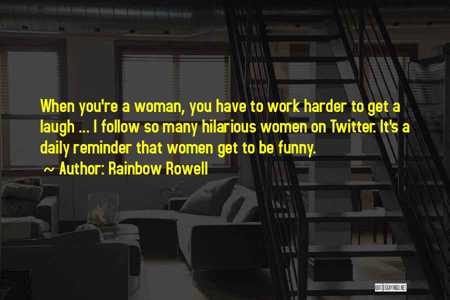 Rainbow Rowell Quotes: When You're A Woman, You Have To Work Harder To Get A Laugh ... I Follow So Many Hilarious Women