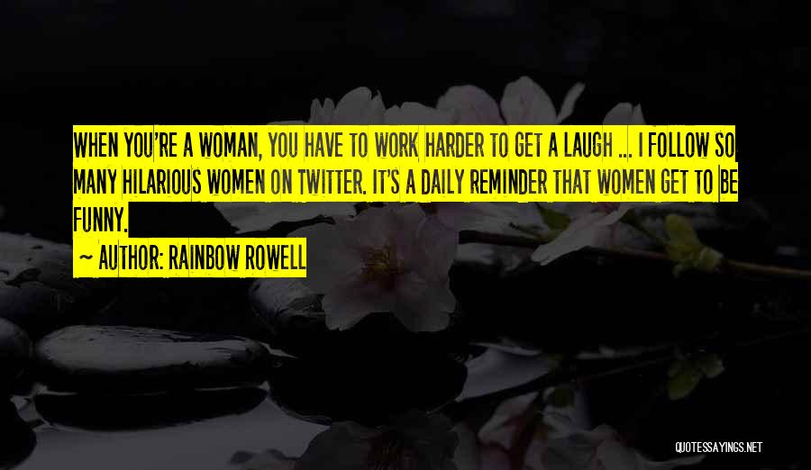 Rainbow Rowell Quotes: When You're A Woman, You Have To Work Harder To Get A Laugh ... I Follow So Many Hilarious Women