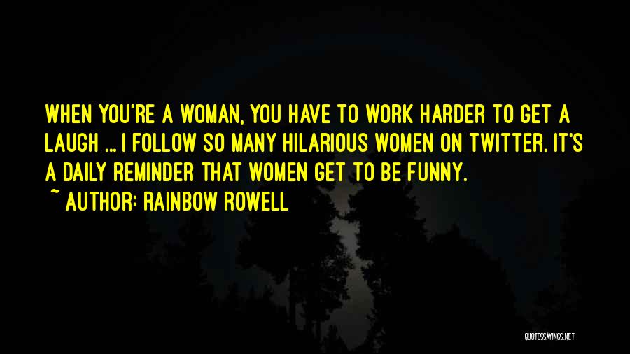 Rainbow Rowell Quotes: When You're A Woman, You Have To Work Harder To Get A Laugh ... I Follow So Many Hilarious Women