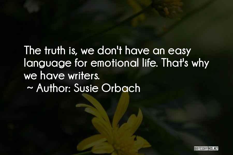 Susie Orbach Quotes: The Truth Is, We Don't Have An Easy Language For Emotional Life. That's Why We Have Writers.