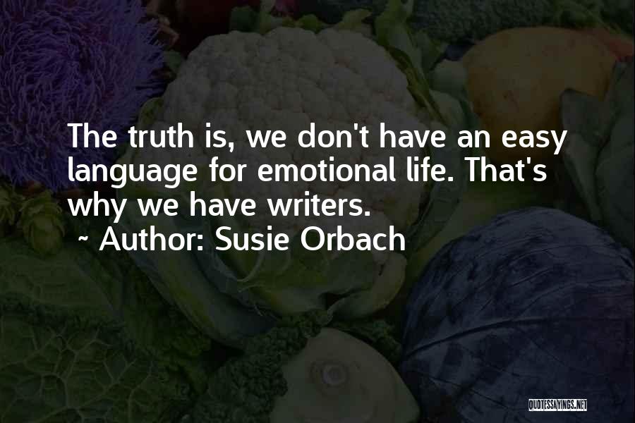 Susie Orbach Quotes: The Truth Is, We Don't Have An Easy Language For Emotional Life. That's Why We Have Writers.