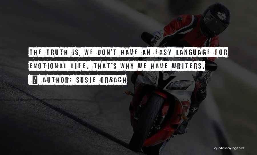 Susie Orbach Quotes: The Truth Is, We Don't Have An Easy Language For Emotional Life. That's Why We Have Writers.