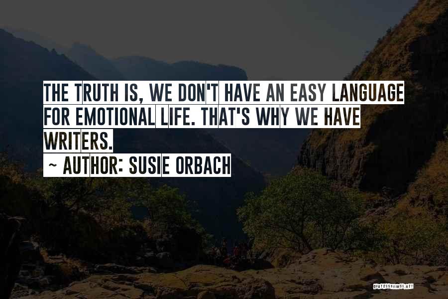 Susie Orbach Quotes: The Truth Is, We Don't Have An Easy Language For Emotional Life. That's Why We Have Writers.