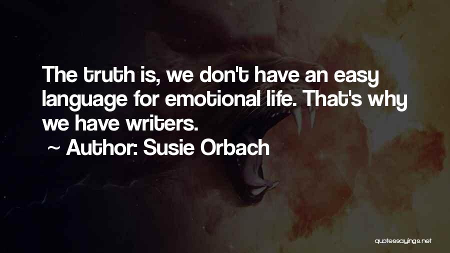 Susie Orbach Quotes: The Truth Is, We Don't Have An Easy Language For Emotional Life. That's Why We Have Writers.