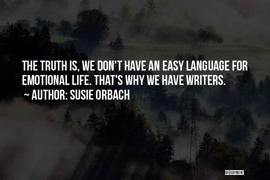 Susie Orbach Quotes: The Truth Is, We Don't Have An Easy Language For Emotional Life. That's Why We Have Writers.