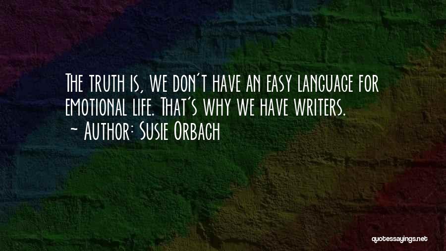 Susie Orbach Quotes: The Truth Is, We Don't Have An Easy Language For Emotional Life. That's Why We Have Writers.