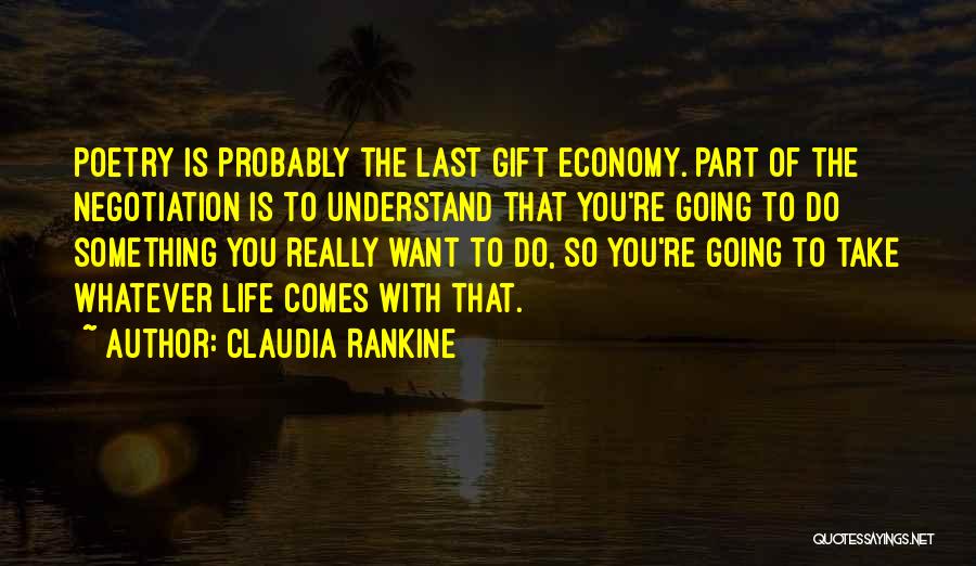 Claudia Rankine Quotes: Poetry Is Probably The Last Gift Economy. Part Of The Negotiation Is To Understand That You're Going To Do Something