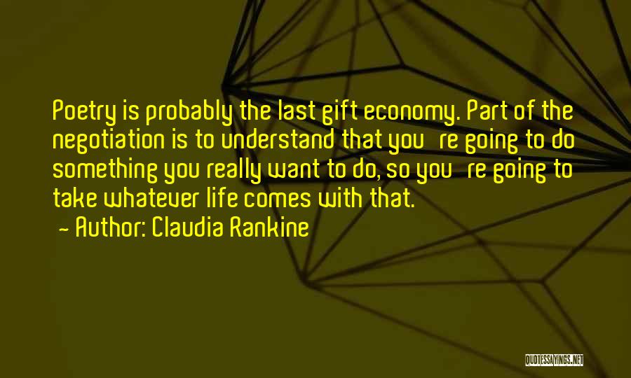 Claudia Rankine Quotes: Poetry Is Probably The Last Gift Economy. Part Of The Negotiation Is To Understand That You're Going To Do Something