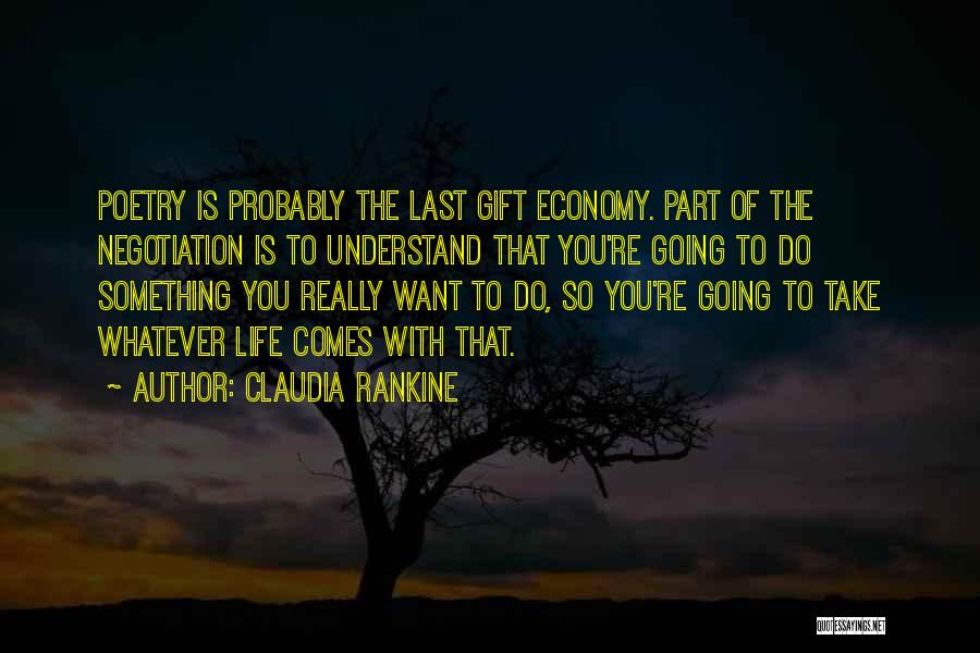 Claudia Rankine Quotes: Poetry Is Probably The Last Gift Economy. Part Of The Negotiation Is To Understand That You're Going To Do Something