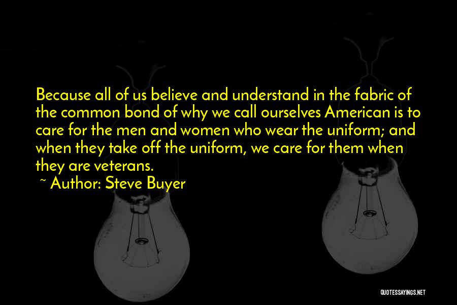 Steve Buyer Quotes: Because All Of Us Believe And Understand In The Fabric Of The Common Bond Of Why We Call Ourselves American