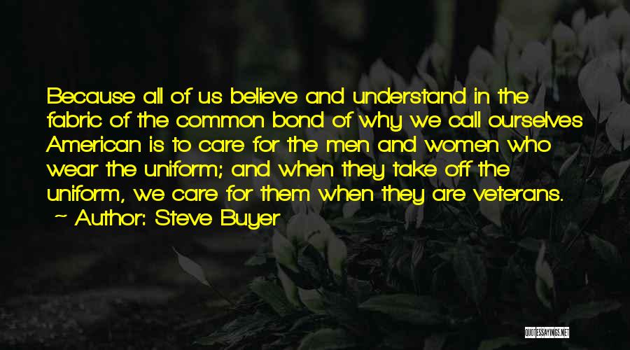 Steve Buyer Quotes: Because All Of Us Believe And Understand In The Fabric Of The Common Bond Of Why We Call Ourselves American