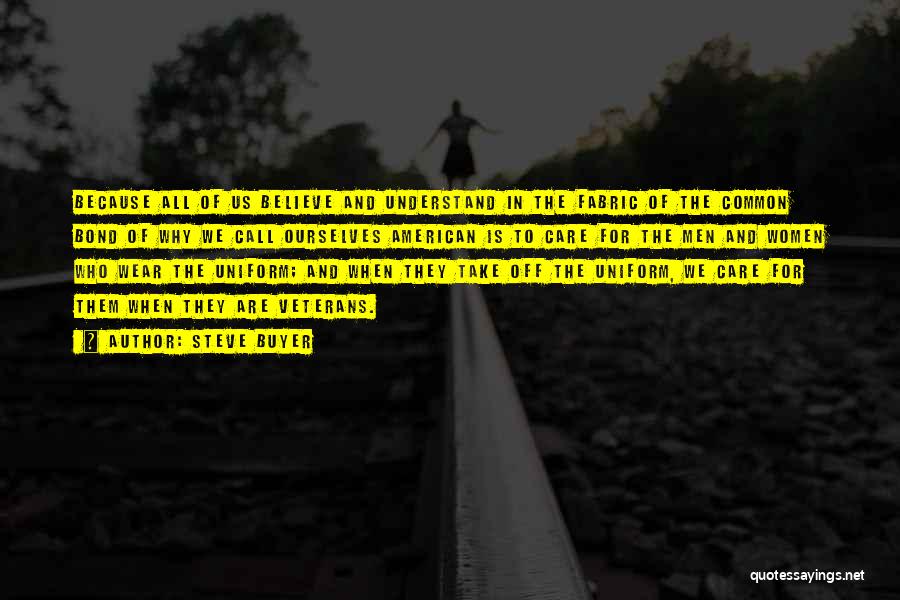 Steve Buyer Quotes: Because All Of Us Believe And Understand In The Fabric Of The Common Bond Of Why We Call Ourselves American