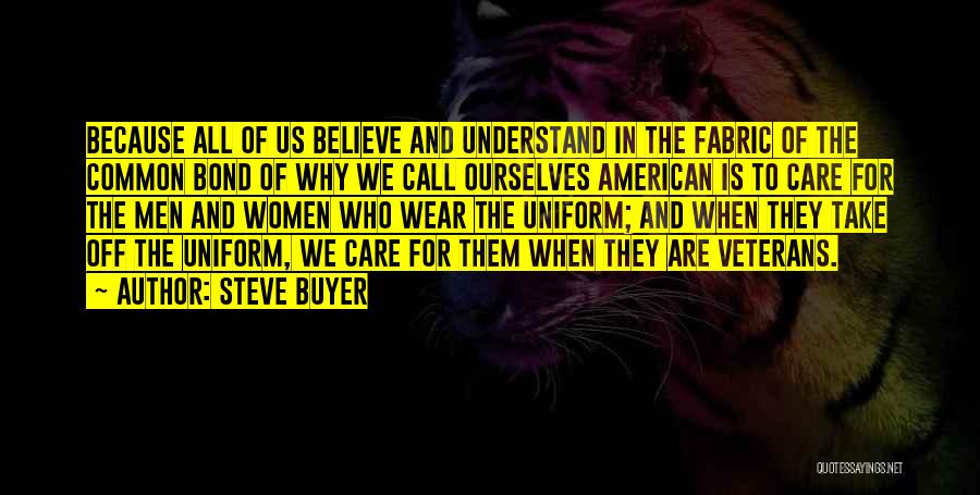 Steve Buyer Quotes: Because All Of Us Believe And Understand In The Fabric Of The Common Bond Of Why We Call Ourselves American
